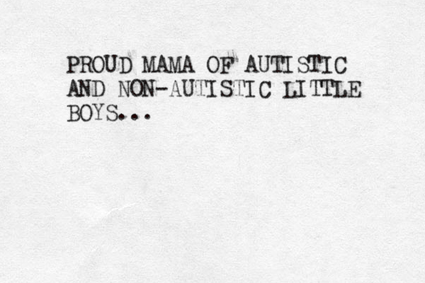 PROUD MAMA OF AUTISTIC AND NON-AUTISTIC LITTLE BOYS...