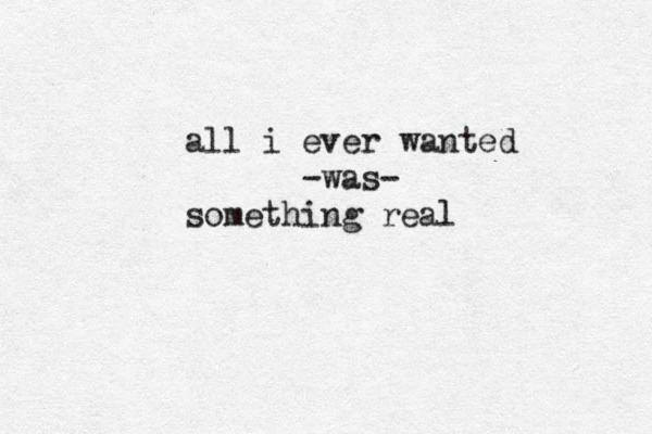 a ll i ever wanted -was- something real