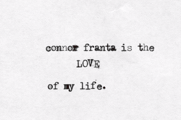connor franta is the LOVE of my life.