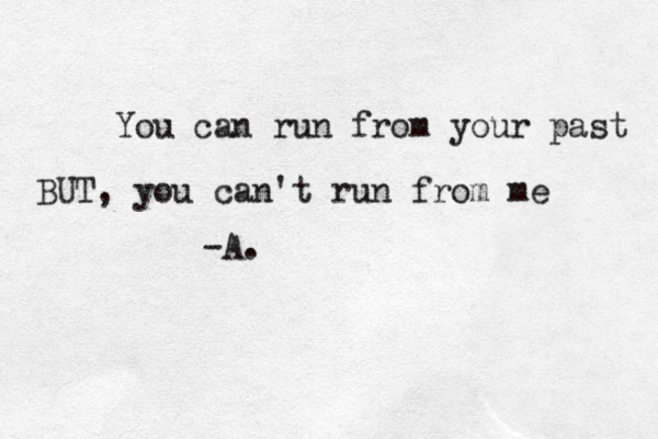 You can run from your past BUT, you can't run from me -A.