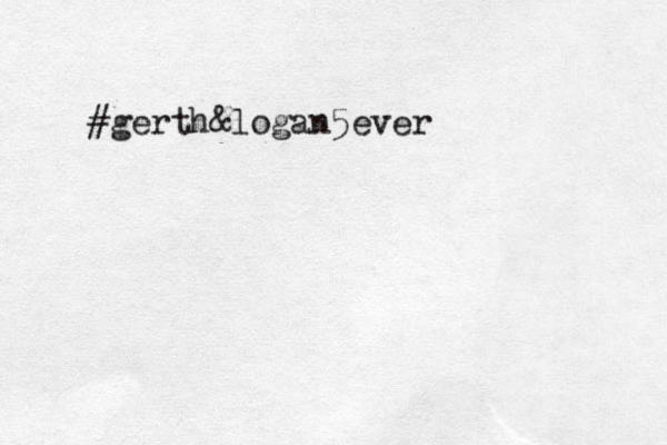 #gerth&logan5ever