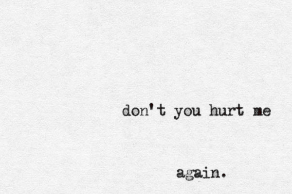 don't you hurt me again. 