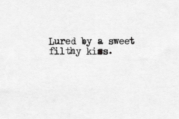 Lured by a sweet fil lthy kiss. 