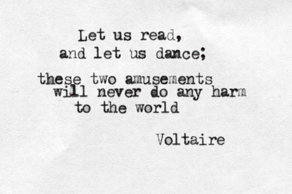 Let us read, and let us dance; these two amusements will never do any harm to the world Voltaire