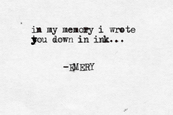 in my memory i wrote t y y y you down i in ink... -EMERY 