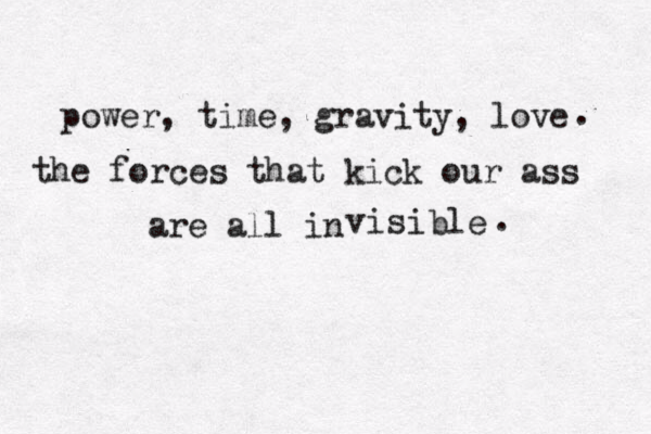 p power, time, gravity, love the forces that kick our ass are all in vis ible . . 