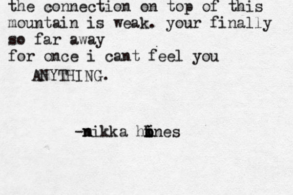 the connection on top of this mountain is weak. your finally so far away for once i cant feel you ANYTHING. -m n nikka ho i i i o k ines i 