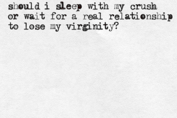 should i sleep with my crush or wait for a real relationship to lose my virginity?