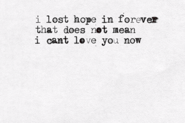 i lost hope in forever that does not mean i cant love you now 