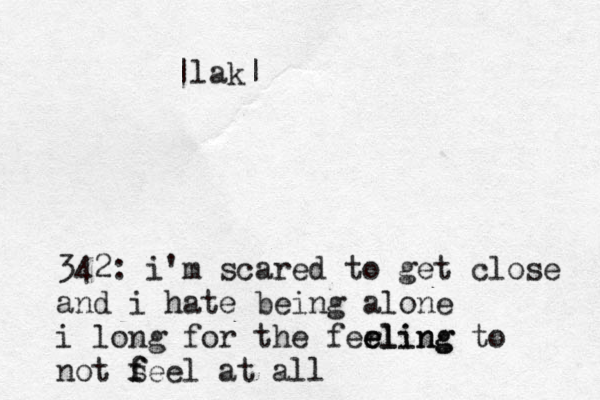 342: i'm scared to get close and i hate being alone i long for the ferling e e eling to not s f feel at all |lak|