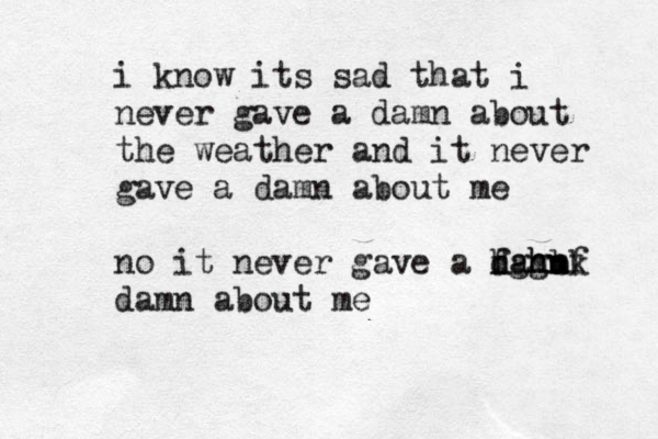 i know its sad that i never gave a damn about the weather and it never gave a damn about me no it never gave a damb n h gmf k h fghu damn about me