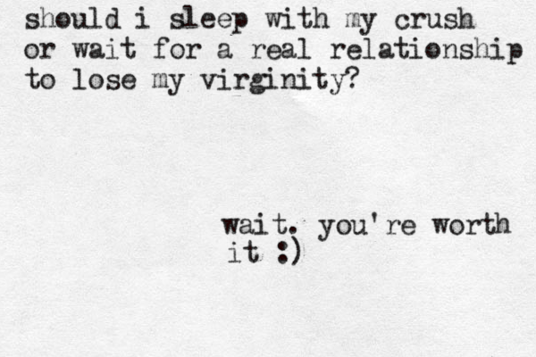 should i sleep with my crush or wait for a real relationship to lose my virginity? wait. you're worth it :) 