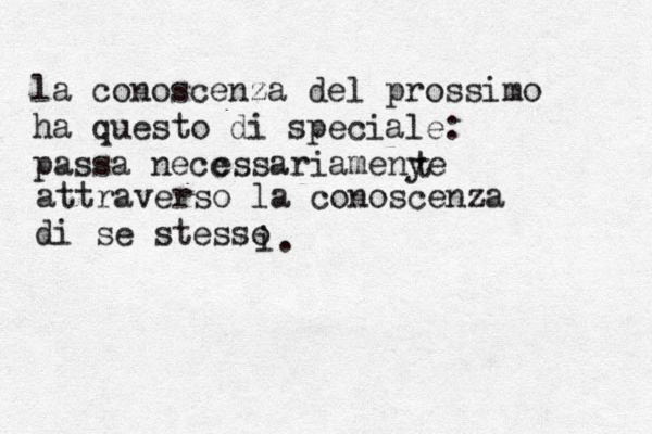 la conoscenza del prossimo ha questo di speciale: passa necc essariamenye t attraverso la conoscenza di se stesso i.