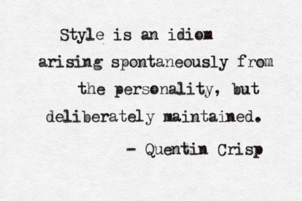 Style is an idiom arising spontaneously from the personality, but deliberately maintained. - Quentin Crisp 