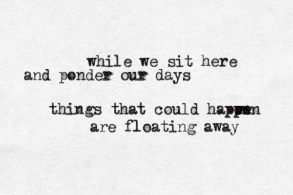 while we sit here and ponder our days things that could hapor rn pen are floating away