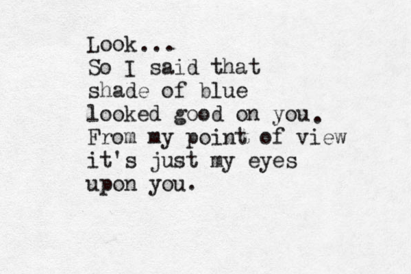 Look So I said that shade of blue looked good on you From my point of view it's just my eyes upon you. . ... 
