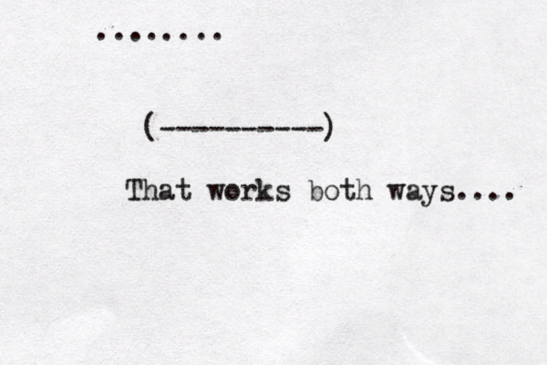 ........ < <(----------) That works both ways.... 