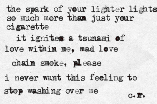 the spark of your lighter lights so much more than just your cigarette it ignites a tsunami of love within me, mad love chain smoke , please i never want this feeling to stop washing over me c.r. 
