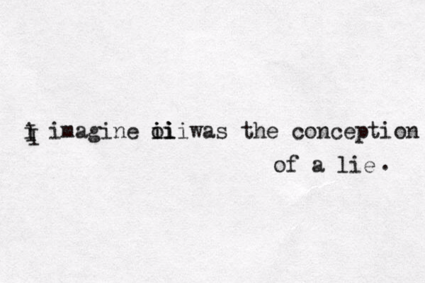i imagine o i iii ii was the conception of a lie . I I 