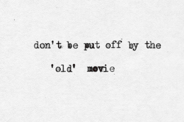 don't be put off by the 'old' movie