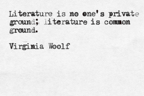 Literature is no one's private ground; literature is common ground. Virginia Woolf