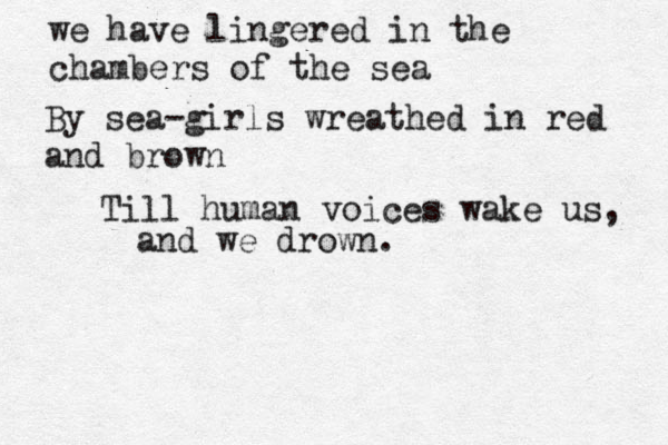 we have lingered in the chambers of the sea By sea-girls wreathed in red and brown Till human voices wake us, and we drown.