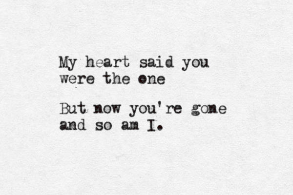 My heart said you were the one But now you're gone and so am I. 