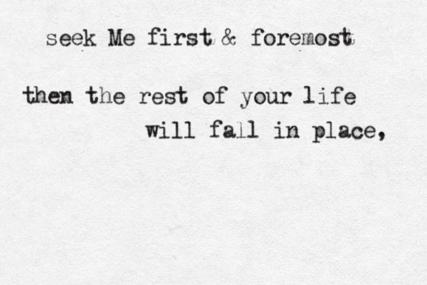seek Me first & foremost then the rest of your life will fall in place, 