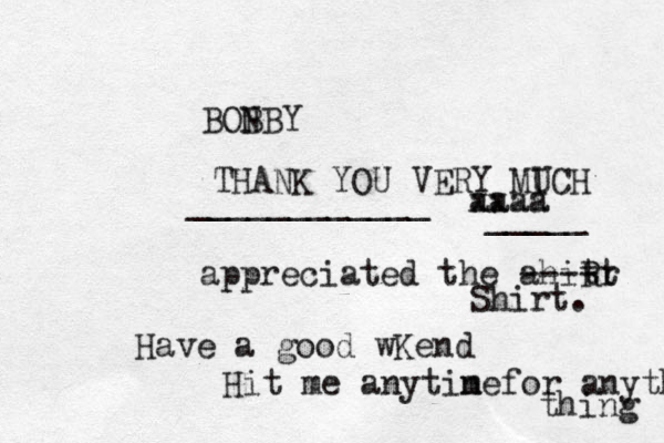 BONBY B THANK YOU VERY MICH U ____________ aaaa xxxx _____ appreciated the ahitt r R ---- Shirt. Have a good wKend Hit me anytine m for anything thing 