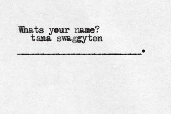 Whats your name? ________________________. tana swaggyton 