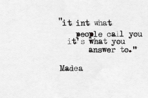 it int what people call you it's what you answer to." " Madea