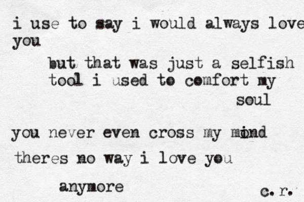 i use to say i would always love you but that was just a selfish tool i used to comfort my soul you never even cross my mond i i theres no way i love you c.r. anymore