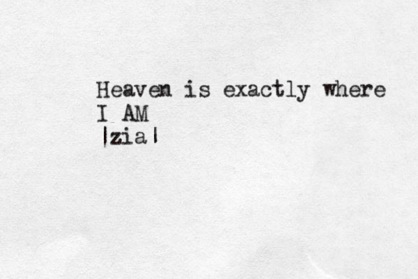Heaven is exactly where I AM |zia|