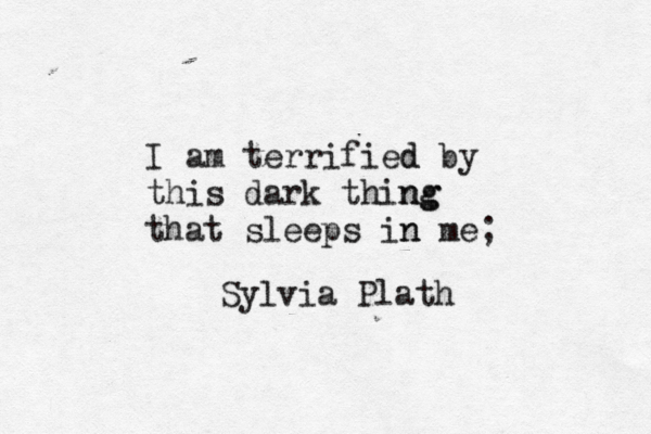 I am terrified d by this dark thing ng that sleeps in m n e; Sylvia Plath 