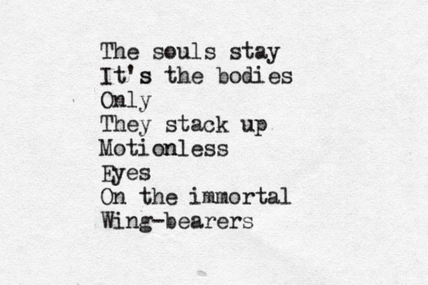 The souls stay It's s the bodies Only They stack up Motion nless Eyes On the immortal Wing-bearers 