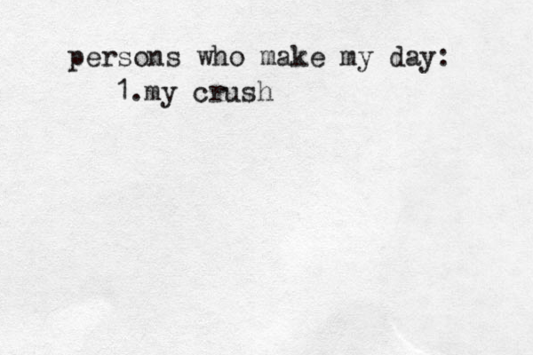 persons who make my day: 1.my crush 