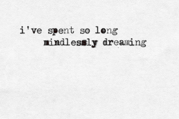 i've spent so long mindlessly dreaming 