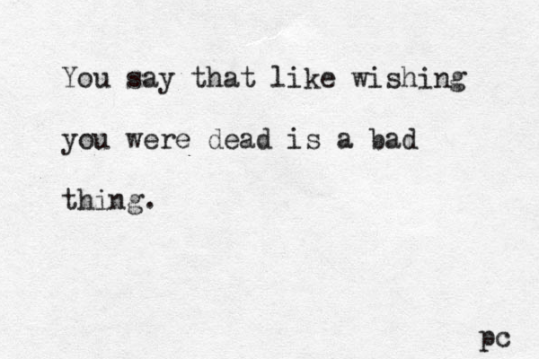 You say that like wishing you were dead is a bad thing. pc 