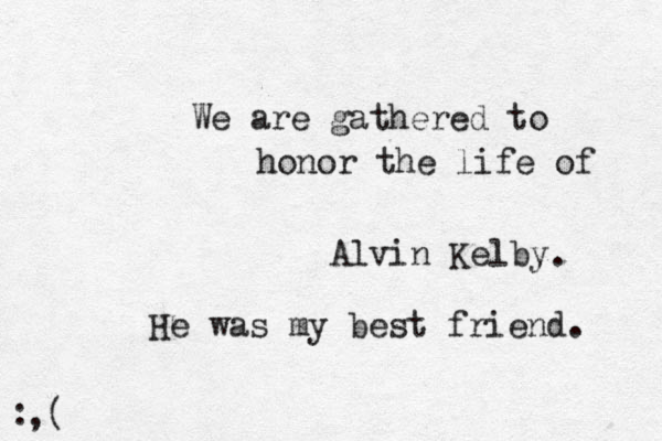 We are gathered to honor the life of Alvin Kelby . He was my best friend. : ,( 