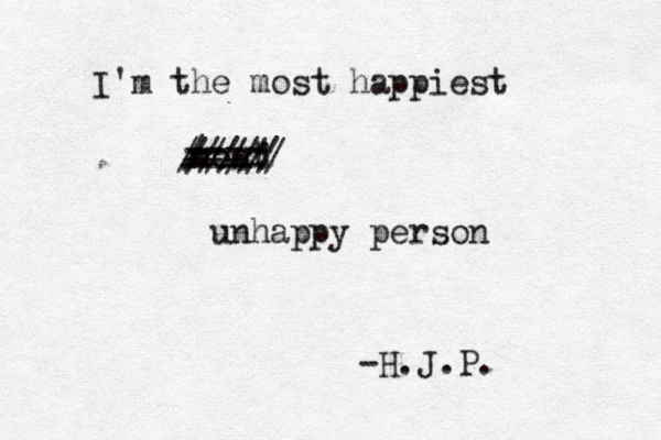 I'm the most happiest most unhappy person ///// ' / ///// -H. J.P. ---- ---- -- --- 