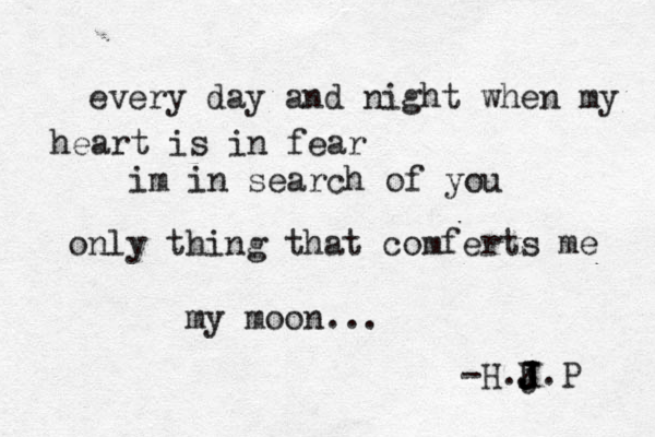 every day and night when my heart is in fear im in search of you only thing that comferts me my moon... -H.j J J J K J.P 