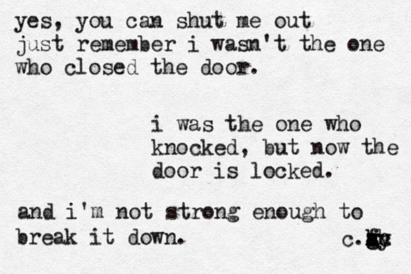 yes, you can shut me out just remember i wasn't the one who closed the door. i was the one who knocked, but now the door is locked. and i'm not strong enough to break it down. c.h g h f s a t d g gy h u c 