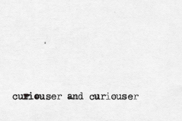 curiouser and curiouser 
