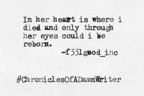 In her heart is where i died and only through her eyes could i be reborn. -f33lgood_inc #ChroniclesOfADamnWriter 