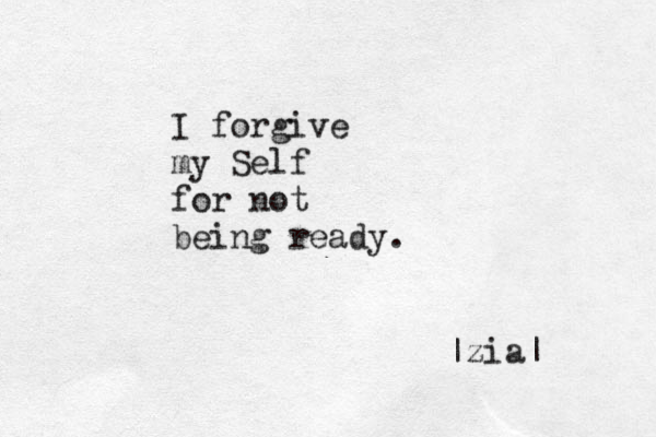 I forgive my Self for not being ready. |zia| 