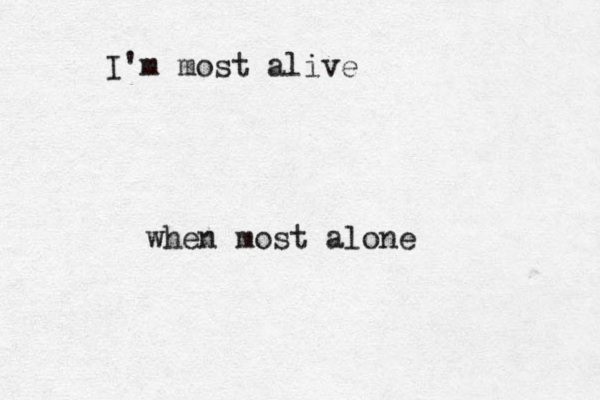 I'm most alive when most alone 