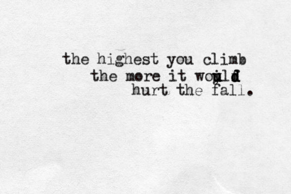the highest you climb the more it woylf u u u i d d d d hurt the fall. 