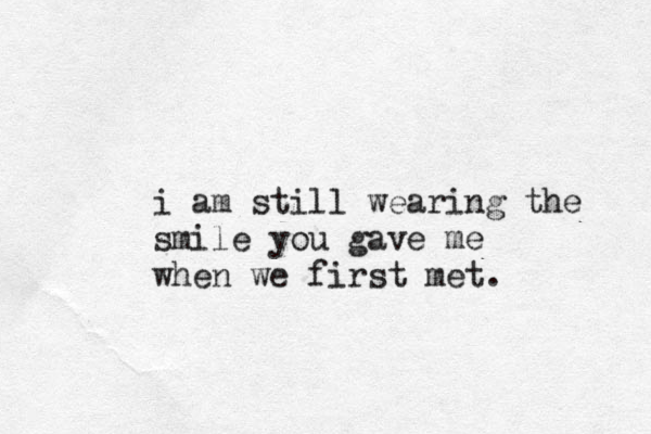 i am still wearing the smile you gave me when we first met. 