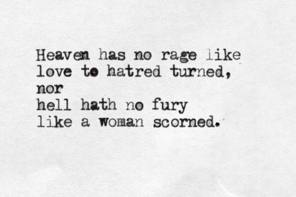 Heaven has no rage like love to hatred turned, nor hell hath no fury like a woman scorned. 