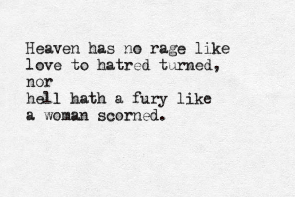 Heaven has no rage like love to hatred turned, nor hell hath a fury like a woman scorned.